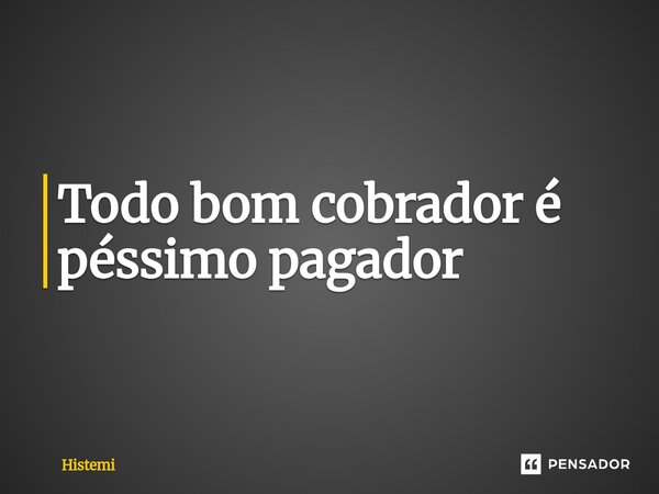⁠Todo bom cobrador é péssimo pagador... Frase de Histemi.