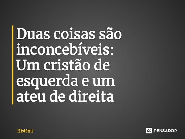 ⁠Duas coisas são inconcebíveis: Um cristão de esquerda e um ateu de direita... Frase de Histmi.