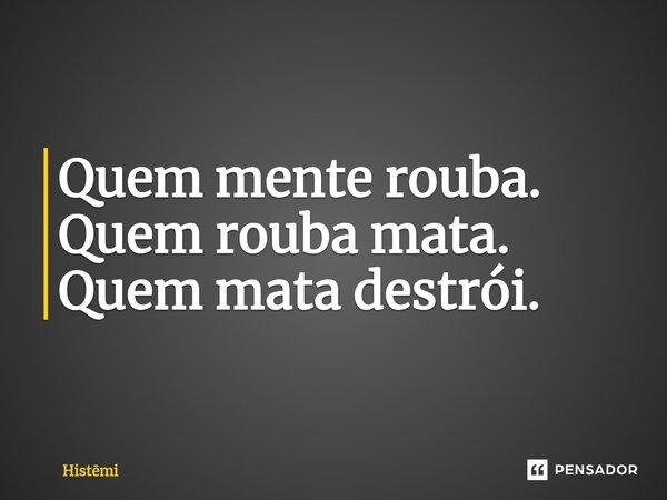 ⁠Quem mente rouba. Quem rouba mata. Quem mata destrói.... Frase de Histmi.