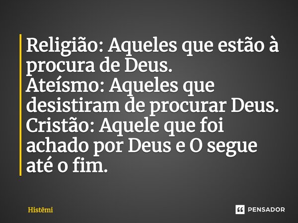 ⁠⁠Religião: Aqueles que estão à procura de Deus. Ateísmo: Aqueles que desistiram de procurar Deus. Cristão: Aquele que foi achado por Deus e O segue até o fim.... Frase de Histmi.