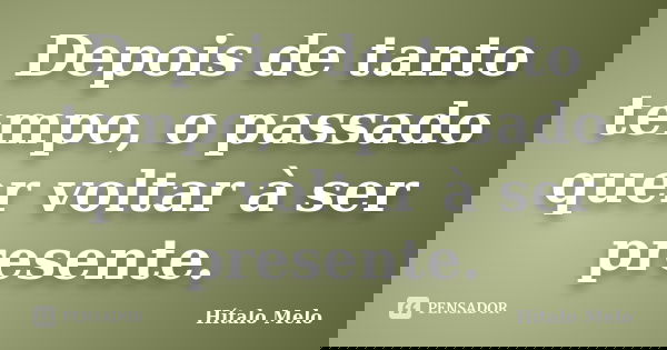 Depois de tanto tempo, o passado quer voltar à ser presente.... Frase de Hítalo Melo.