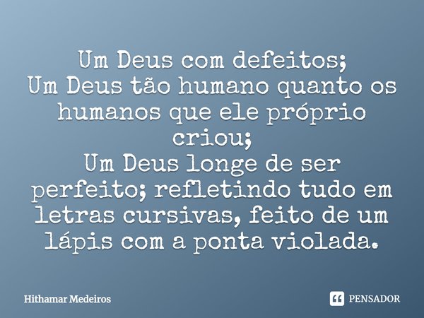 ⁠Um Deus com defeitos;
Um Deus tão humano quanto os humanos que ele próprio criou;
Um Deus longe de ser perfeito; refletindo tudo em letras cursivas, feito de u... Frase de Hithamar Medeiros.