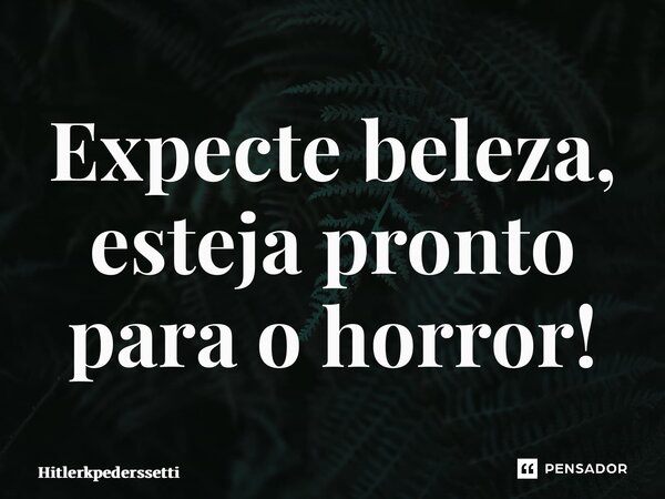 ⁠Expecte beleza, esteja pronto para o horror!... Frase de Hitlerkpederssetti.