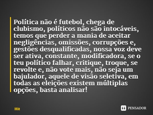 ⁠Política não é futebol, chega de clubismo, políticos não são intocáveis, temos que perder a mania de aceitar negligências, omissões, corrupções e, gestões desq... Frase de Hitlerkpederssetti.