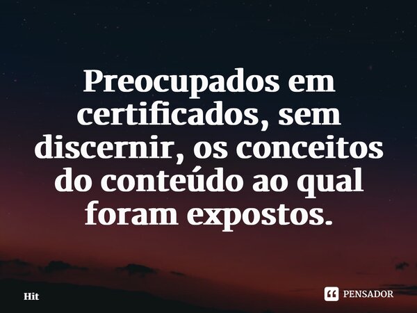 ⁠⁠Preocupados em certificados, sem discernir, os conceitos do conteúdo ao qual foram expostos.... Frase de Hitlerkpederssetti.