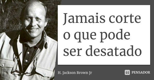 Jamais corte o que pode ser desatado... Frase de H Jackson Brown Jr.