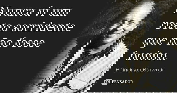 Nunca vi um rosto sorridente que não fosse bonito.... Frase de H. Jackson Brown Jr.