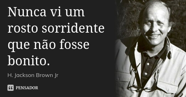 Nunca vi um rosto sorridente que não fosse bonito.... Frase de H. Jackson Brown Jr.