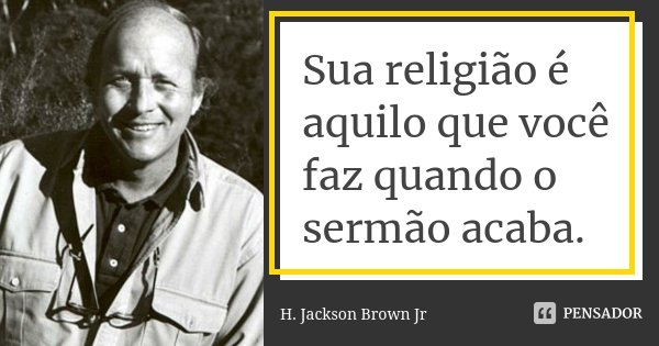 Sua religião é aquilo que você faz quando o sermão acaba.... Frase de H. Jackson Brown Jr.