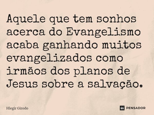 ⁠Aquele que tem sonhos acerca do Evangelismo acaba ganhando muitos evangelizados como irmãos dos planos de Jesus sobre a salvação.... Frase de Hlegir Girodo.