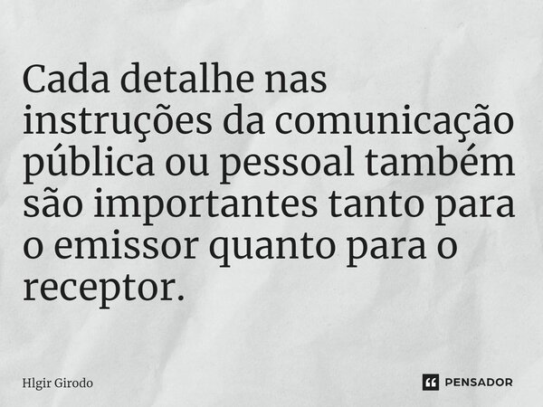 ⁠Cada detalhe nas instruções da comunicação pública ou pessoal também são importantes tanto para o emissor quanto para o receptor.... Frase de Hlgir Girodo.