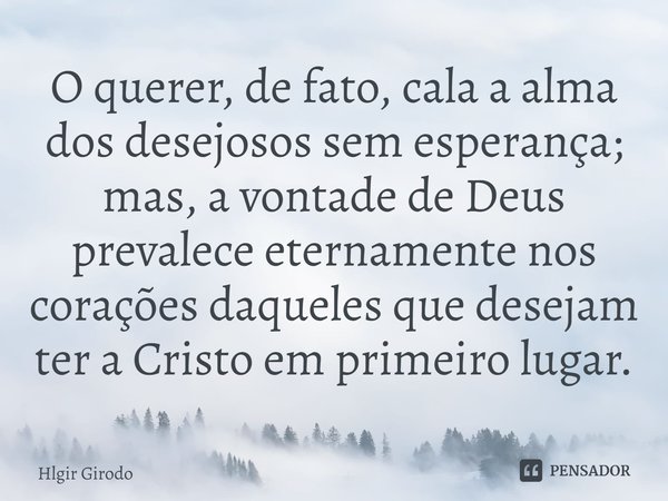 ⁠O querer, de fato, cala a alma dos desejosos sem esperança; mas, a vontade de Deus prevalece eternamente nos corações daqueles que desejam ter a Cristo em prim... Frase de Hlgir Girodo.