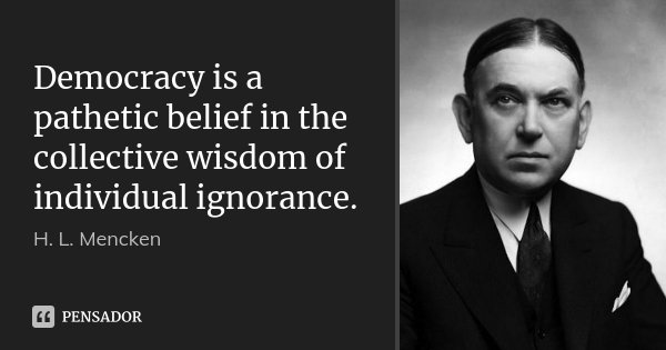 Democracy is a pathetic belief in the collective wisdom of individualignorance.... Frase de H. L. Mencken.