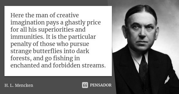 Here the man of creative imagination pays a ghastly price for all his superiorities and immunities. It is the particular penalty of those who pursue strange but... Frase de H. L. Mencken.