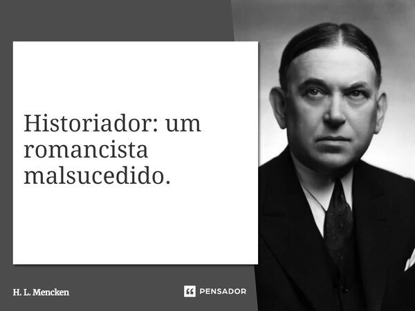 ⁠Historiador: um romancista malsucedido.... Frase de H. L. Mencken.