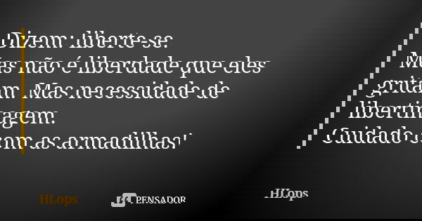 Dizem: liberte-se. Mas não é liberdade que eles gritam. Mas necessidade de libertinagem. Cuidado com as armadilhas!... Frase de HLops.