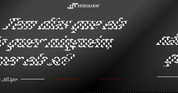 Tem dias que ela não quer ninguém, quer ela só!... Frase de HLops.