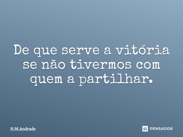 ⁠De que serve a vitória se não tivermos com quem a partilhar.⁠... Frase de H.M.Andrade.