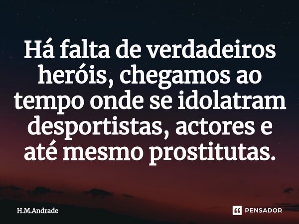 ⁠Há falta de verdadeiros heróis, chegamos ao tempo onde se idolatram desportistas, actores e até mesmo prostitutas.... Frase de H.M.Andrade.