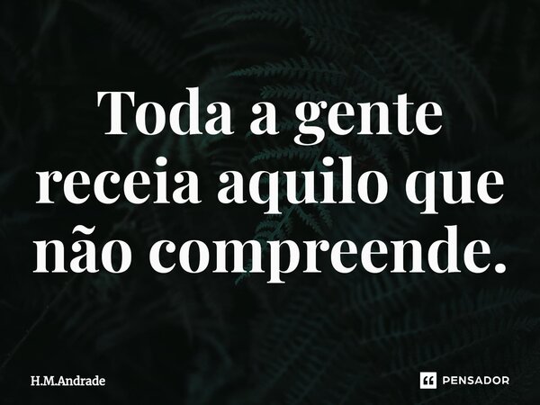 ⁠Toda a gente receia aquilo que não compreende.... Frase de H.M.Andrade.