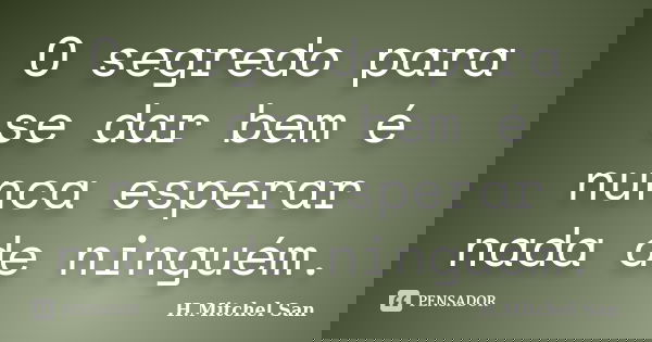 O segredo para se dar bem é nunca esperar nada de ninguém.... Frase de H.Mitchel San.