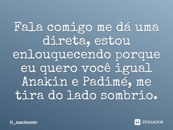 Fala comigo me dá uma direta, estou enlouquecendo porque eu quero você igual Anakin e Padimé⁠, me tira do lado sombrio.... Frase de H_nascimento.