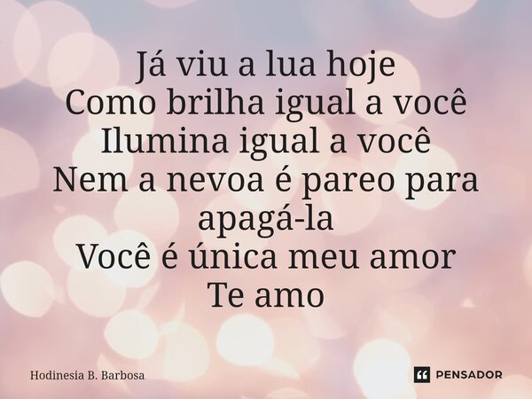 ⁠Já viu a lua hoje Como brilha igual a você Ilumina igual a você Nem a nevoa é pareo para apagá-la Você é única meu amor Te amo... Frase de Hodinesia B. Barbosa.