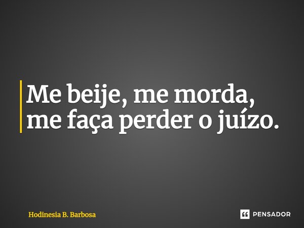 ⁠Me beije, me morda, me faça perder o juízo.... Frase de Hodinesia B. Barbosa.