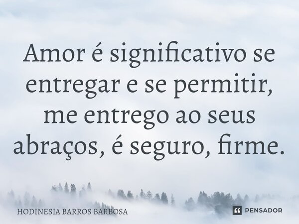 ⁠Amor é significativo se entregar e se permitir, me entrego ao seus abraços, é seguro, firme.... Frase de HODINESIA BARROS BARBOSA.