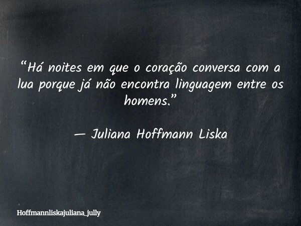 “Há noites em que o coração conversa com a lua porque já não encontra linguagem entre os homens.” — Juliana Hoffmann Liska... Frase de Hoffmannliskajuliana_jully.