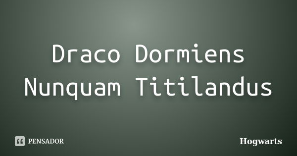 Draco Dormiens Nunquam Titilandus... Frase de Hogwarts.