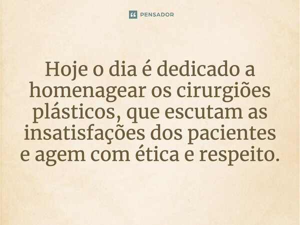 ⁠Hoje o dia é dedicado a homenagear os cirurgiões plásticos, que escutam as insatisfações dos pacientes e agem com ética e respeito.