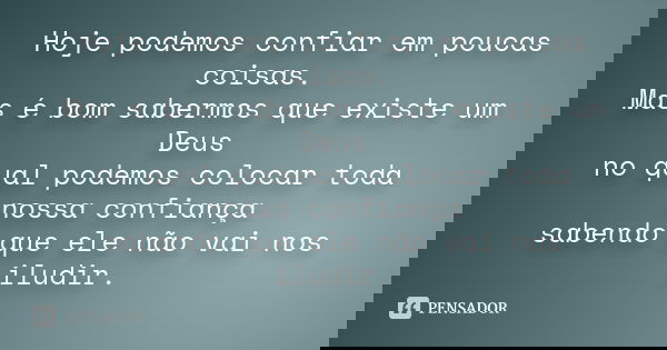 Hoje podemos confiar em poucas coisas. Mas é bom sabermos que existe um Deus no qual podemos colocar toda nossa confiança sabendo que ele não vai nos iludir.