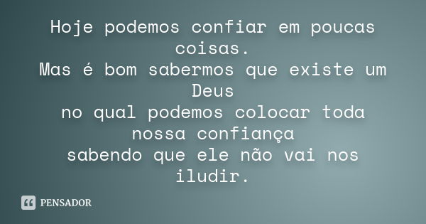 Hoje podemos confiar em poucas coisas. Mas é bom sabermos que existe um Deus no qual podemos colocar toda nossa confiança sabendo que ele não vai nos iludir.