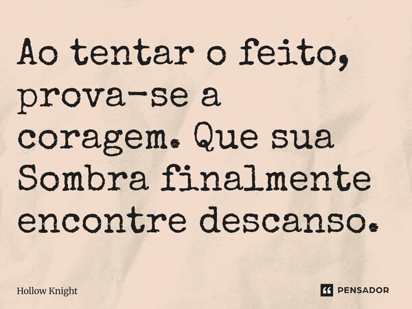 ⁠Ao tentar o feito, prova-se a coragem. Que sua Sombra finalmente encontre descanso.... Frase de Hollow Knight.