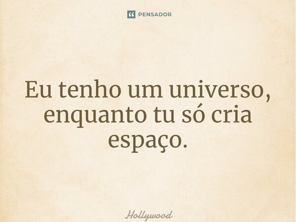 ⁠Eu tenho um universo, enquanto tu só cria espaço.... Frase de Hollywood.