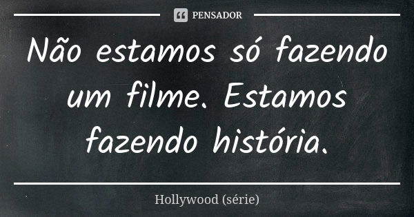 Não estamos só fazendo um filme. Estamos fazendo história.... Frase de Hollywood (série).