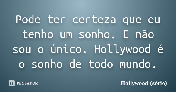 Pode ter certeza que eu tenho um sonho. E não sou o único. Hollywood é o sonho de todo mundo.... Frase de Hollywood (série).