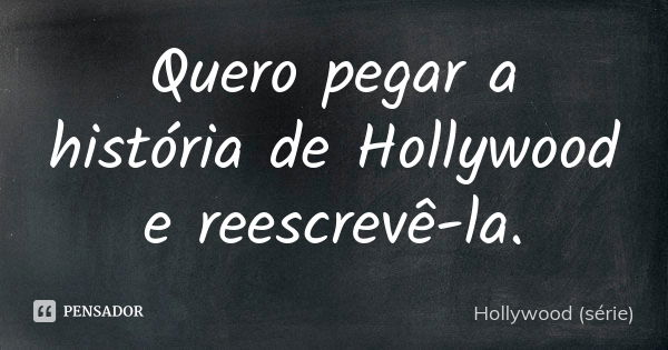 Quero pegar a história de Hollywood e reescrevê-la.... Frase de Hollywood (série).