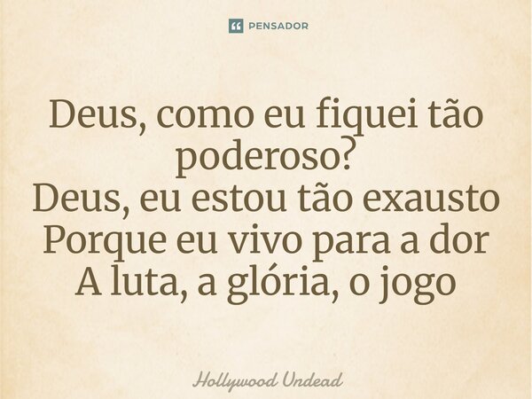 ⁠Deus, como eu fiquei tão poderoso? Deus, eu estou tão exausto Porque eu vivo para a dor A luta, a glória, o jogo... Frase de Hollywood Undead.