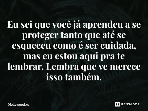 ⁠Eu sei que você já aprendeu a se proteger tanto que até se esqueceu como é ser cuidada, mas eu estou aqui pra te lembrar. Lembra que vc merece isso também.... Frase de Hollywood.xc.
