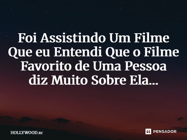 Foi Assistindo Um Filme Que eu Entendi Que o Filme Favorito de Uma Pessoa diz Muito Sobre Ela… ⁠... Frase de Hollywood.xc.