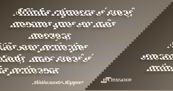 Minha riqueza é você, mesmo que eu não mereça, Não sou príncipe encantado, mas você é minha princesa.... Frase de Holocausto Rapper.