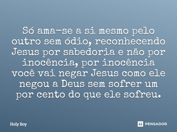 ⁠Só ama-se a si mesmo pelo outro sem ódio, reconhecendo Jesus por sabedoria e não por inocência, por inocência você vai negar Jesus como ele negou a Deus sem so... Frase de Holy Boy.