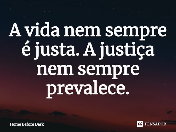 ⁠A vida nem sempre é justa. A justiça nem sempre prevalece.... Frase de Home Before Dark.