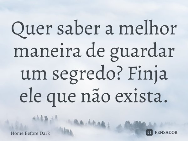 ⁠Quer saber a melhor maneira de guardar um segredo? Finja ele que não exista.... Frase de Home Before Dark.