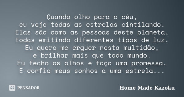 Quando olho para o céu, eu vejo todas as estrelas cintilando. Elas são como as pessoas deste planeta, todas emitindo diferentes tipos de luz. Eu quero me erguer... Frase de Home Made Kazoku.