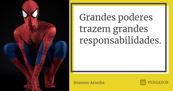Grandes poderes trazem grandes responsabilidades.... Frase de Homem-Aranha.