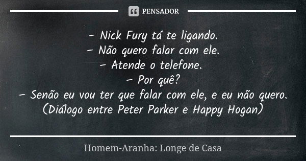 – Nick Fury tá te ligando. – Não quero falar com ele. – Atende o telefone. – Por quê? – Senão eu vou ter que falar com ele, e eu não quero. (Diálogo entre Peter... Frase de Homem-Aranha: Longe de Casa.