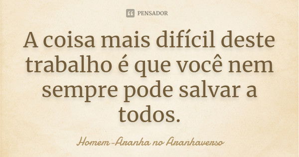 A coisa mais difícil deste trabalho é que você nem sempre pode salvar a todos.... Frase de Homem-Aranha no Aranhaverso.